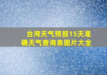 台湾天气预报15天准确天气查询表图片大全