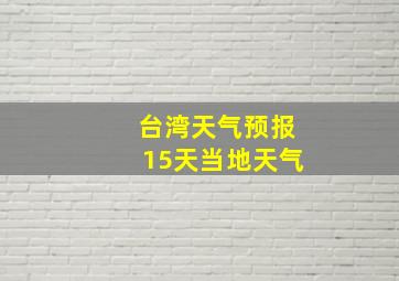 台湾天气预报15天当地天气