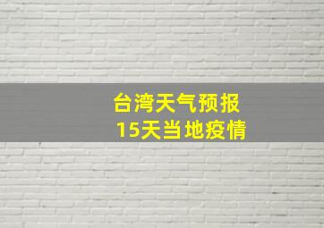 台湾天气预报15天当地疫情