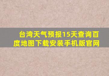 台湾天气预报15天查询百度地图下载安装手机版官网