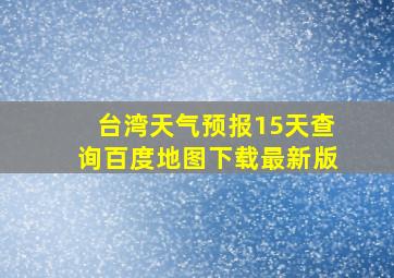 台湾天气预报15天查询百度地图下载最新版