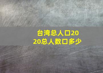 台湾总人口2020总人数口多少