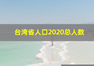 台湾省人口2020总人数