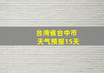 台湾省台中市天气预报15天