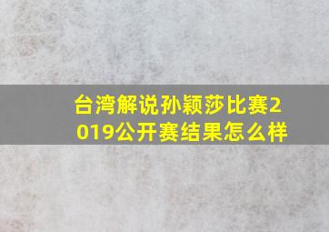 台湾解说孙颖莎比赛2019公开赛结果怎么样