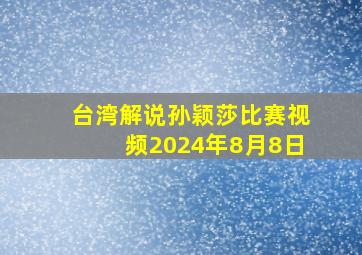 台湾解说孙颖莎比赛视频2024年8月8日