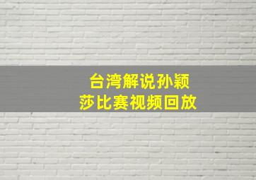 台湾解说孙颖莎比赛视频回放