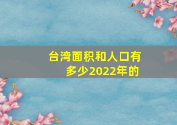 台湾面积和人口有多少2022年的