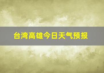 台湾高雄今日天气预报