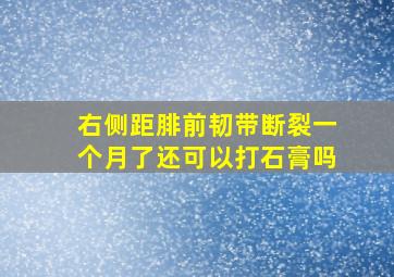 右侧距腓前韧带断裂一个月了还可以打石膏吗