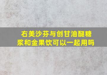 右美沙芬与创甘油醚糖浆和金果饮可以一起用吗