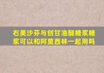 右美沙芬与创甘油醚糖浆糖浆可以和阿莫西林一起用吗