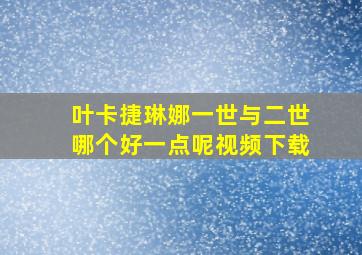 叶卡捷琳娜一世与二世哪个好一点呢视频下载