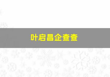 叶启昌企查查