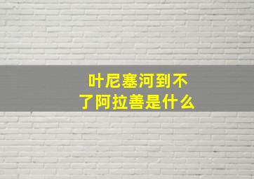 叶尼塞河到不了阿拉善是什么