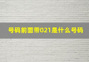 号码前面带021是什么号码