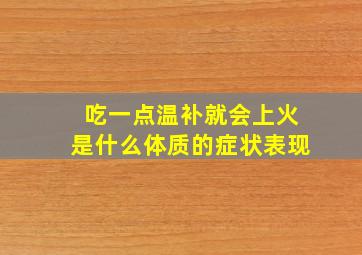 吃一点温补就会上火是什么体质的症状表现