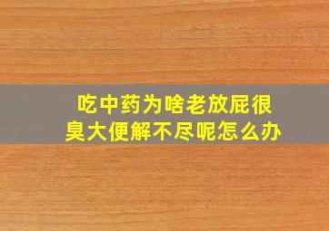 吃中药为啥老放屁很臭大便解不尽呢怎么办