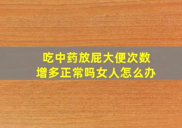 吃中药放屁大便次数增多正常吗女人怎么办