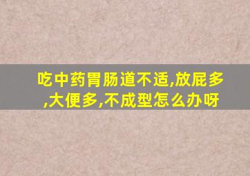 吃中药胃肠道不适,放屁多,大便多,不成型怎么办呀