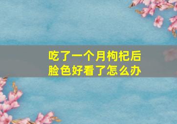 吃了一个月枸杞后脸色好看了怎么办