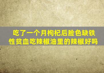 吃了一个月枸杞后脸色缺铁性贫血吃辣椒油里的辣椒好吗