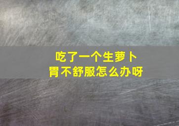 吃了一个生萝卜胃不舒服怎么办呀