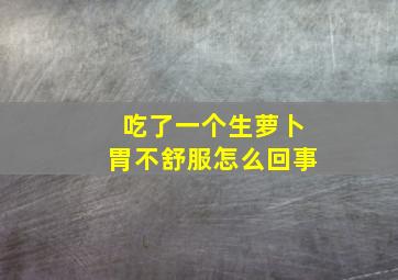 吃了一个生萝卜胃不舒服怎么回事