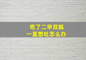 吃了二甲双胍一直想吐怎么办