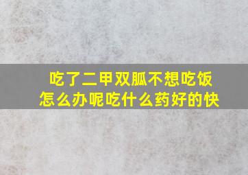 吃了二甲双胍不想吃饭怎么办呢吃什么药好的快