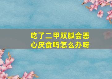 吃了二甲双胍会恶心厌食吗怎么办呀