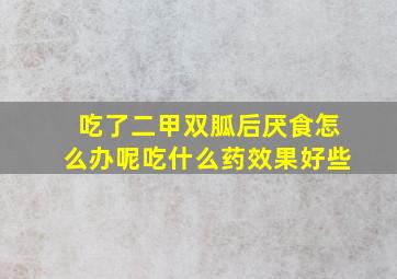 吃了二甲双胍后厌食怎么办呢吃什么药效果好些