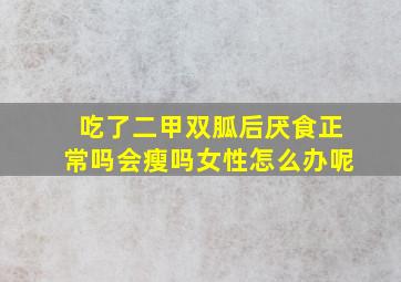 吃了二甲双胍后厌食正常吗会瘦吗女性怎么办呢