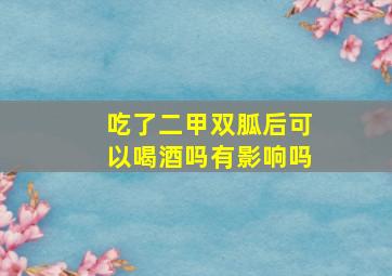 吃了二甲双胍后可以喝酒吗有影响吗