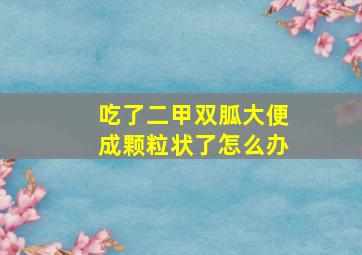 吃了二甲双胍大便成颗粒状了怎么办