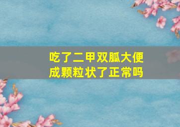 吃了二甲双胍大便成颗粒状了正常吗