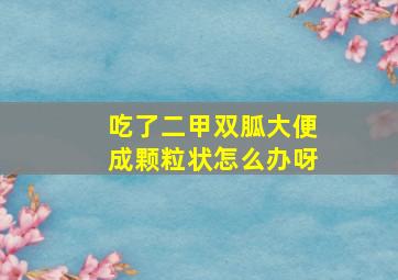 吃了二甲双胍大便成颗粒状怎么办呀