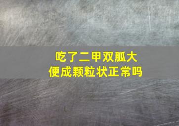 吃了二甲双胍大便成颗粒状正常吗