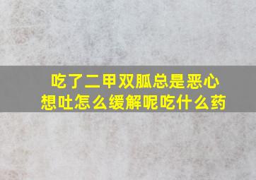 吃了二甲双胍总是恶心想吐怎么缓解呢吃什么药