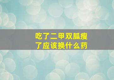 吃了二甲双胍瘦了应该换什么药