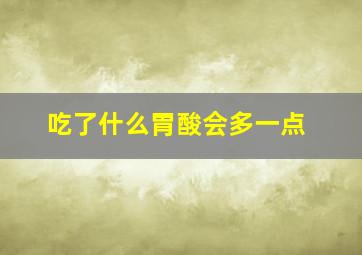 吃了什么胃酸会多一点