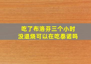 吃了布洛芬三个小时没退烧可以在吃泰诺吗