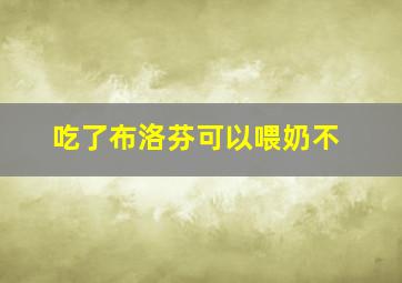 吃了布洛芬可以喂奶不