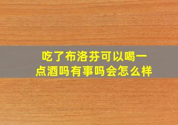 吃了布洛芬可以喝一点酒吗有事吗会怎么样