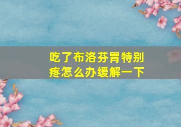 吃了布洛芬胃特别疼怎么办缓解一下