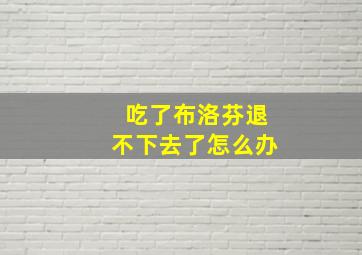 吃了布洛芬退不下去了怎么办