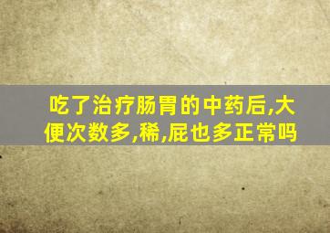 吃了治疗肠胃的中药后,大便次数多,稀,屁也多正常吗