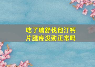 吃了瑞舒伐他汀钙片腿疼没劲正常吗