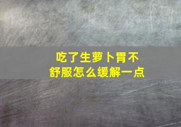 吃了生萝卜胃不舒服怎么缓解一点