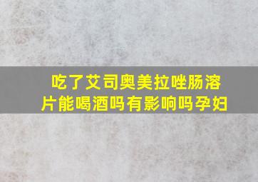 吃了艾司奥美拉唑肠溶片能喝酒吗有影响吗孕妇